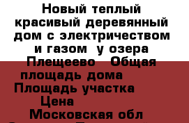 Новый теплый красивый деревянный дом с электричеством и газом, у озера Плещеево › Общая площадь дома ­ 140 › Площадь участка ­ 10 › Цена ­ 1 990 000 - Московская обл., Сергиево-Посадский р-н, Сергиев Посад г. Недвижимость » Дома, коттеджи, дачи продажа   . Московская обл.